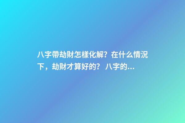 八字帶劫財怎樣化解？在什么情況下，劫財才算好的？ 八字的比肩劫財是怎么算出來的-第1張-觀點-玄機派